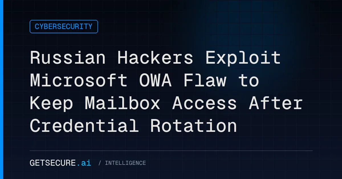 Russian Hackers Exploit Microsoft OWA Flaw to Keep Mailbox Access After Credential Rotation